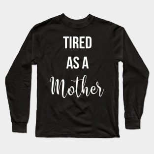 Tired As A Mother Long Sleeve T-Shirt